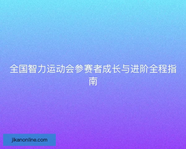 全国智力运动会参赛者成长与进阶全程指南