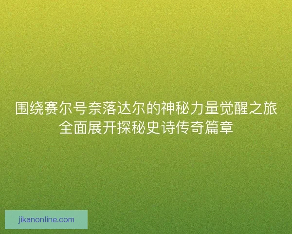 围绕赛尔号奈落达尔的神秘力量觉醒之旅全面展开探秘史诗传奇篇章